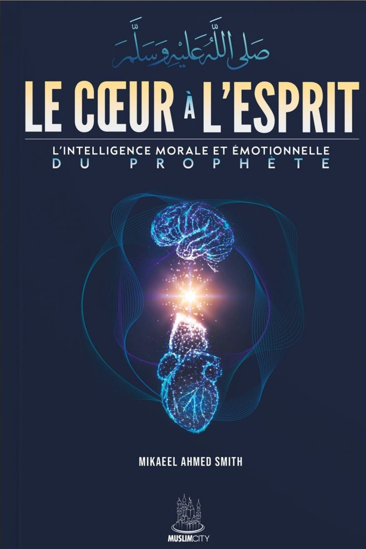 Le cœur à l'esprit - l'intelligence morale et émotionnelle du Prophète ﷺ