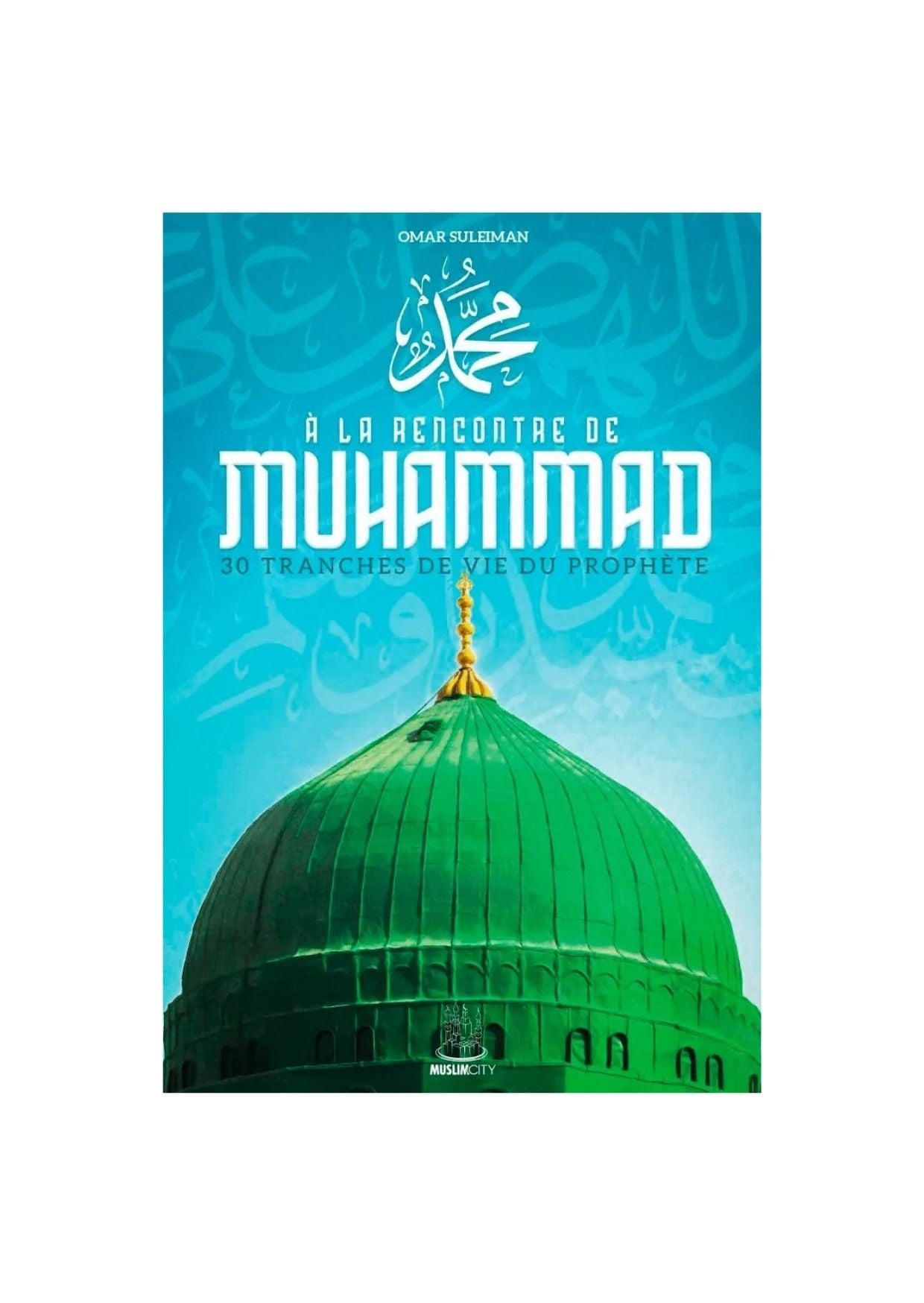 À la rencontre de Muhammad - 30 tranches de vie du Prophète ﷺ