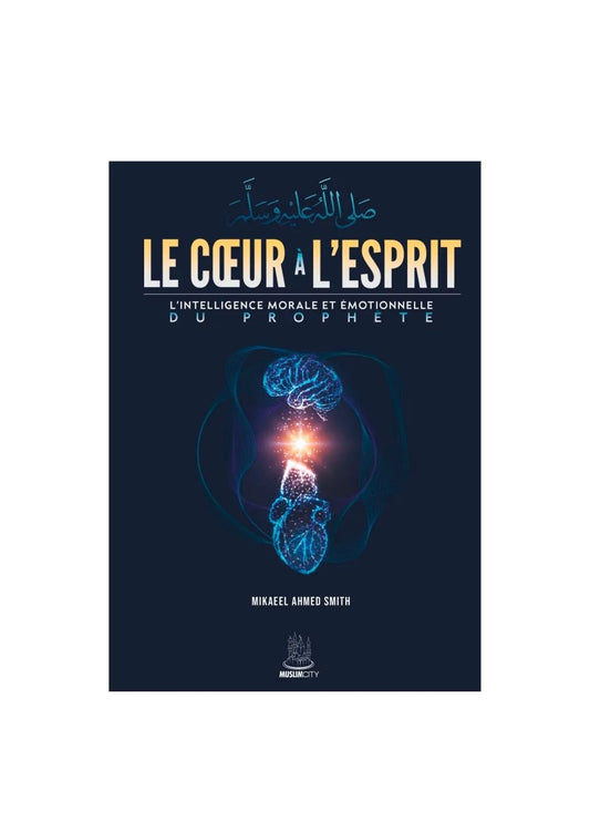 Le cœur à l'esprit - l'intelligence morale et émotionnelle du Prophète ﷺ