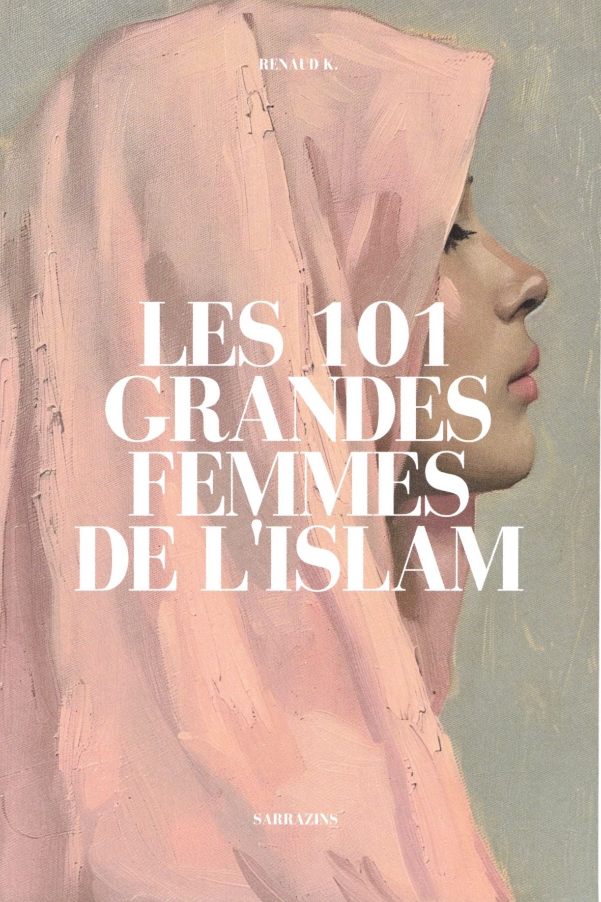 Couverture du livre Les 101 grandes femmes de l’Islam de Renaud K., publié par Sarrazins, présentant des figures féminines influentes dans l’histoire de l’islam.