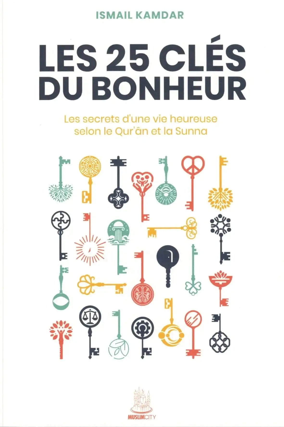 Couverture du livre Les 25 clés du bonheur (Ismail Kamdar, MuslimCity) — 25 principes pour une vie heureuse selon le Qur’ân et la Sunna, paix intérieure, spiritualité islamique. 