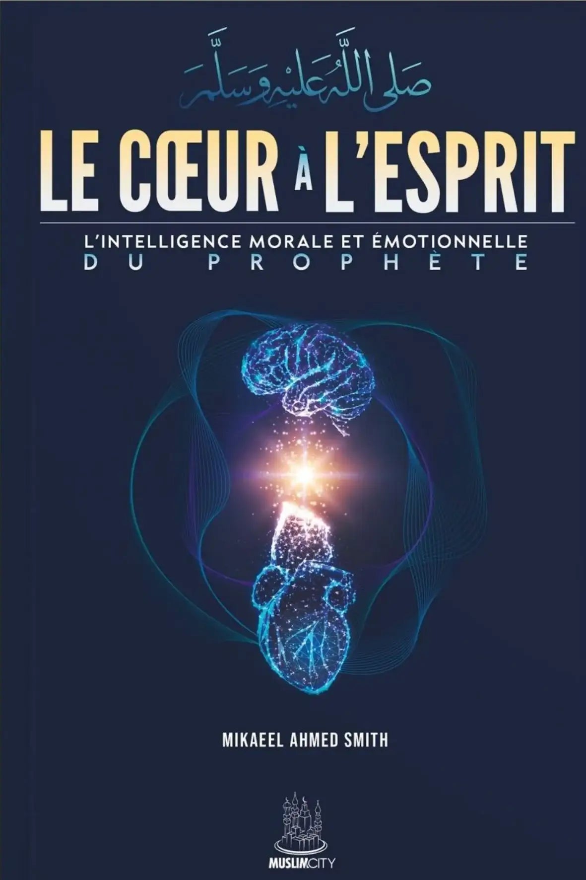 Le cœur à l'esprit - l'intelligence morale et émotionnelle du Prophète ﷺ